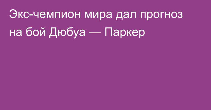 Экс-чемпион мира дал прогноз на бой Дюбуа — Паркер