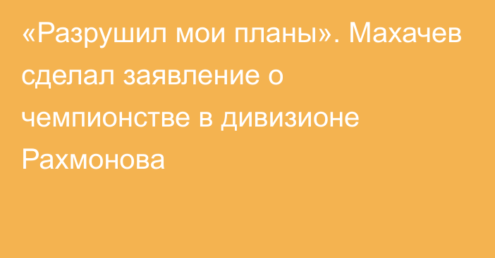 «Разрушил мои планы». Махачев сделал заявление о чемпионстве в дивизионе Рахмонова