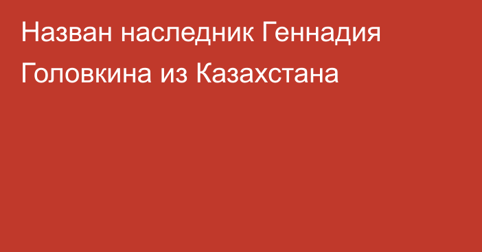 Назван наследник Геннадия Головкина из Казахстана