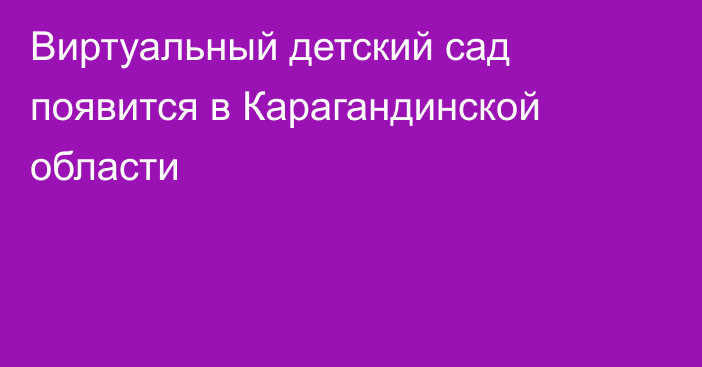 Виртуальный детский сад появится в Карагандинской области