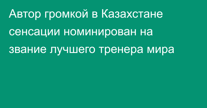 Автор громкой в Казахстане сенсации номинирован на звание лучшего тренера мира