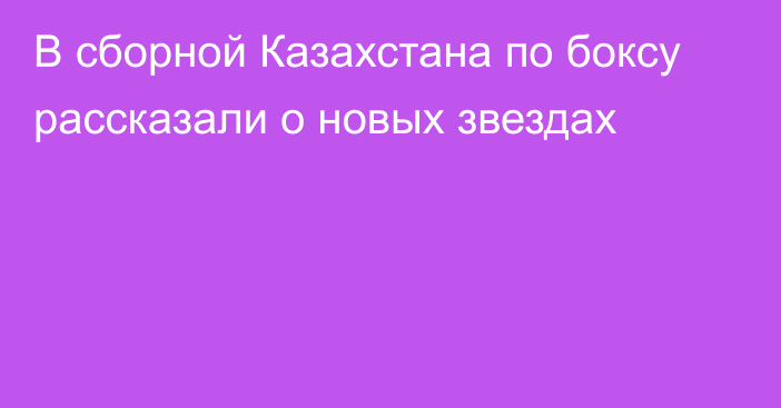 В сборной Казахстана по боксу рассказали о новых звездах