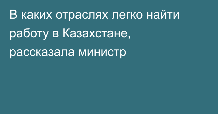 В каких отраслях легко найти работу в Казахстане, рассказала министр