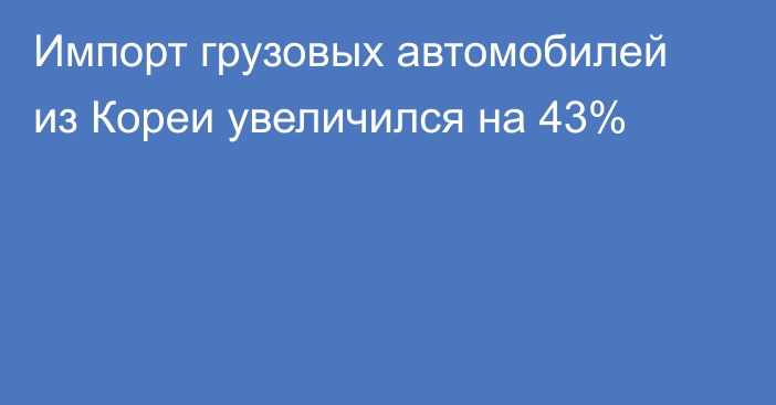 Импорт грузовых автомобилей из Кореи увеличился на 43%