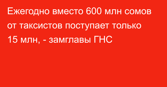 Ежегодно вместо 600 млн сомов от таксистов поступает только 15 млн, - замглавы ГНС