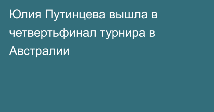 Юлия Путинцева вышла в четвертьфинал турнира в Австралии