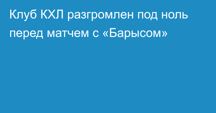 Клуб КХЛ разгромлен под ноль перед матчем с «Барысом»