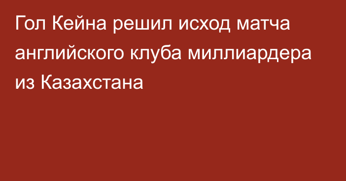 Гол Кейна решил исход матча английского клуба миллиардера из Казахстана