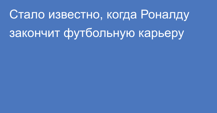 Стало известно, когда Роналду закончит футбольную карьеру