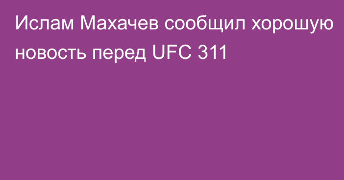 Ислам Махачев сообщил хорошую новость перед UFC 311