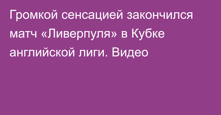 Громкой сенсацией закончился матч «Ливерпуля» в Кубке английской лиги. Видео