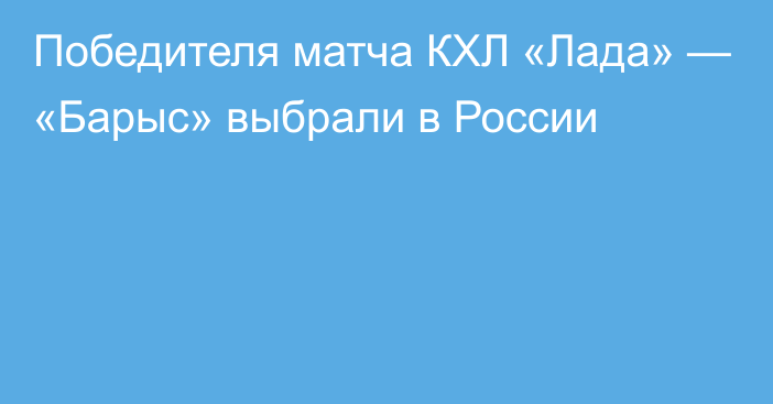 Победителя матча КХЛ «Лада» — «Барыс» выбрали в России