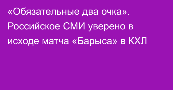 «Обязательные два очка». Российское СМИ уверено в исходе матча «Барыса» в КХЛ