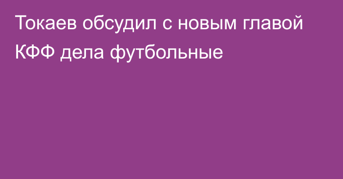 Токаев обсудил с новым главой КФФ дела футбольные