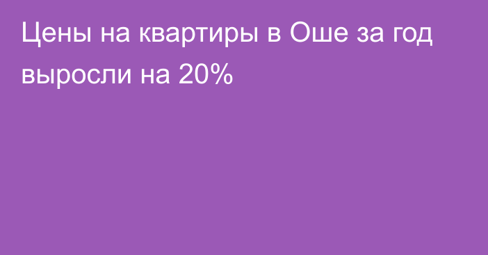 Цены на квартиры в Оше за год выросли на 20%