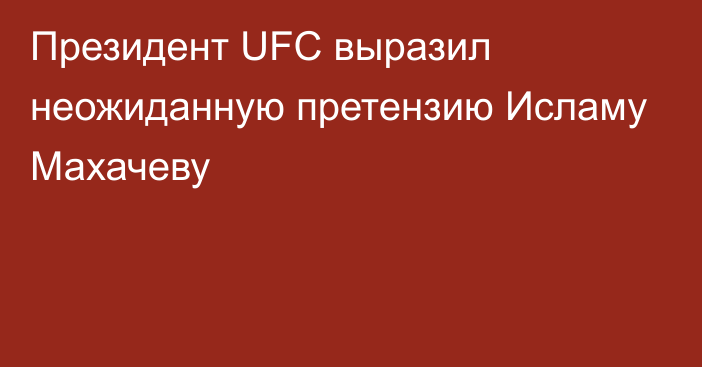 Президент UFC выразил неожиданную претензию Исламу Махачеву