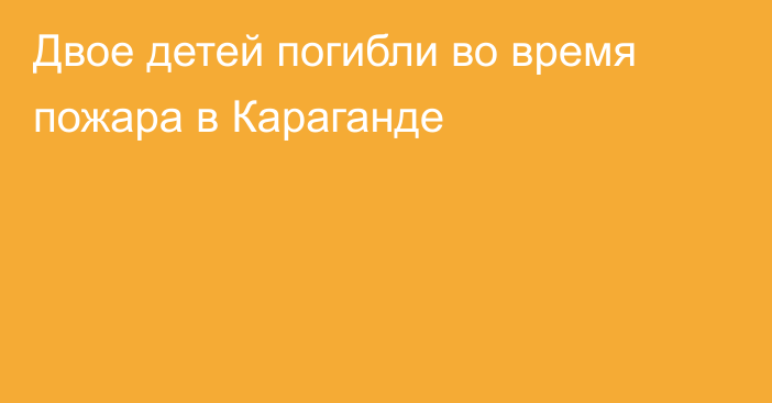 Двое детей погибли во время пожара в Караганде