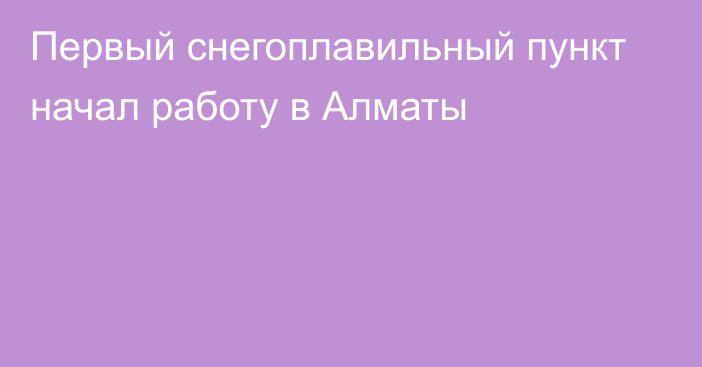 Первый снегоплавильный пункт начал работу в Алматы