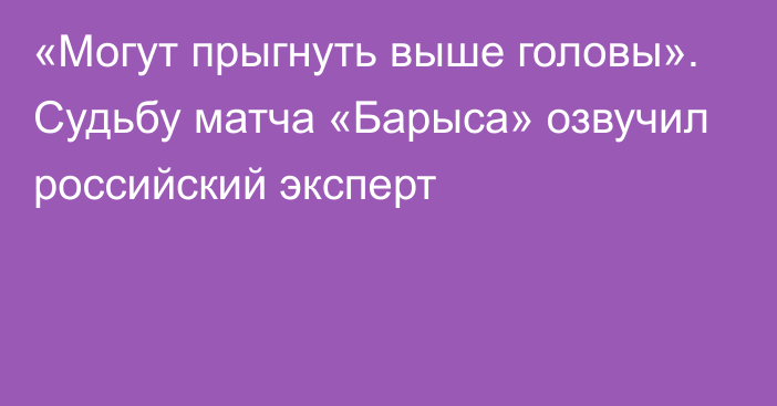 «Могут прыгнуть выше головы». Судьбу матча «Барыса» озвучил российский эксперт