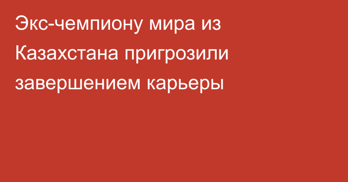 Экс-чемпиону мира из Казахстана пригрозили завершением карьеры