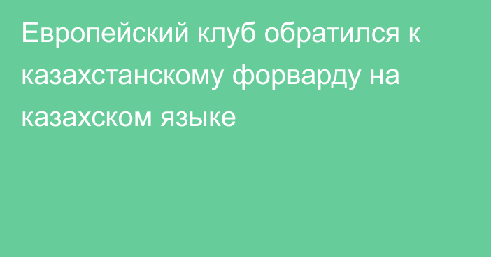 Европейский клуб обратился к казахстанскому форварду на казахском языке