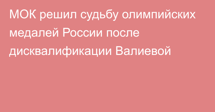 МОК решил судьбу олимпийских медалей России после дисквалификации Валиевой