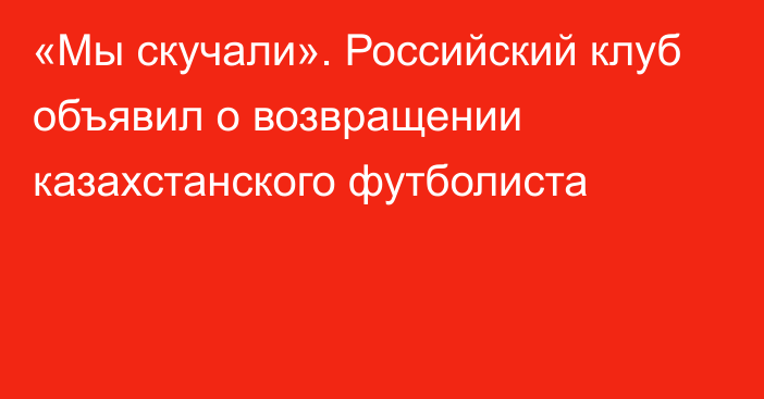 «Мы скучали». Российский клуб объявил о возвращении казахстанского футболиста