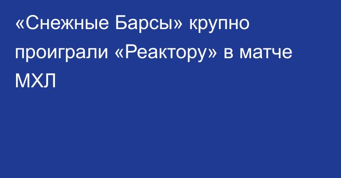 «Снежные Барсы» крупно проиграли «Реактору» в матче МХЛ