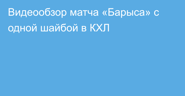 Видеообзор матча «Барыса» с одной шайбой в КХЛ