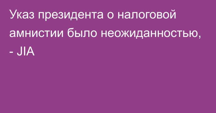 Указ президента о налоговой амнистии было неожиданностью, - JIA