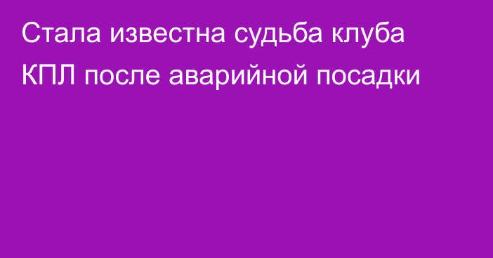 Стала известна судьба клуба КПЛ после аварийной посадки