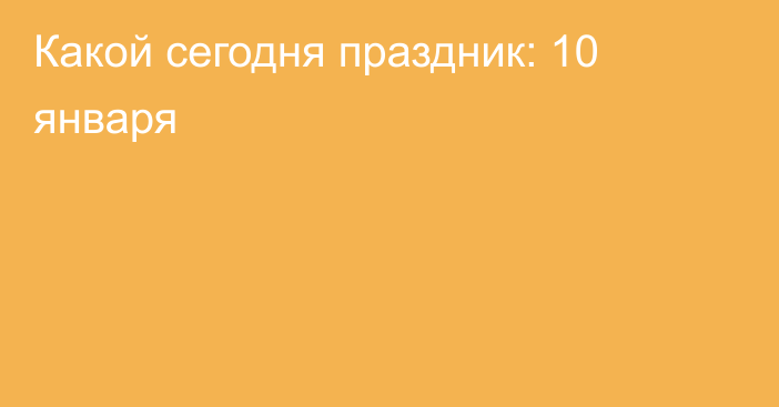 Какой сегодня праздник: 10 января