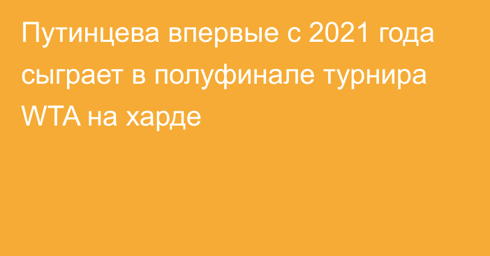 Путинцева впервые с 2021 года сыграет в полуфинале турнира WTA на харде