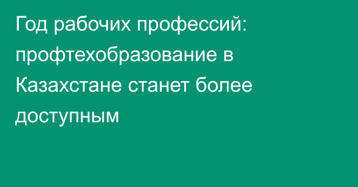 Год рабочих профессий: профтехобразование в Казахстане станет более доступным