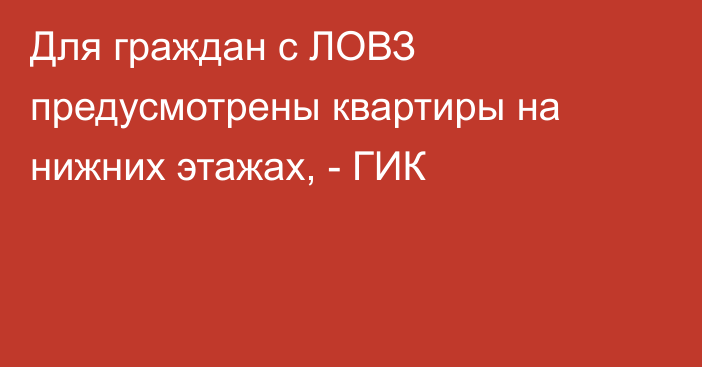 Для граждан с ЛОВЗ предусмотрены квартиры на нижних этажах, - ГИК