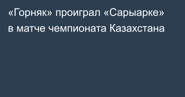 «Горняк» проиграл «Сарыарке» в матче чемпионата Казахстана