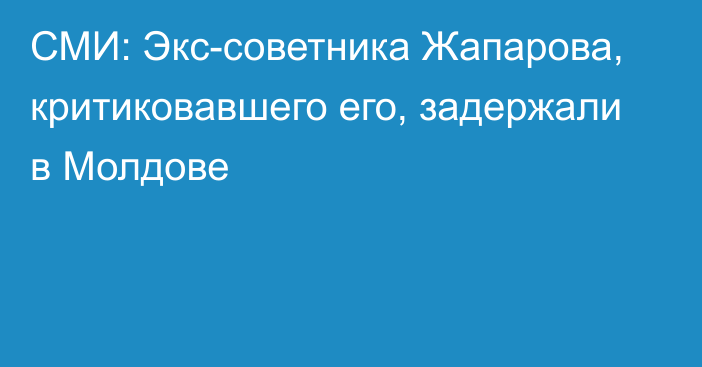 СМИ: Экс-советника Жапарова, критиковавшего его, задержали в Молдове