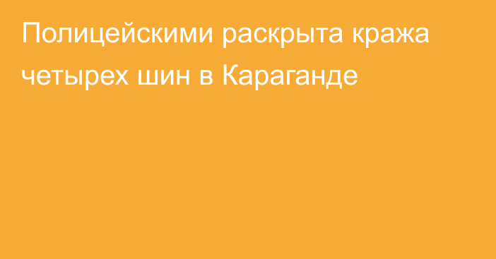 Полицейскими раскрыта кража четырех шин в Караганде