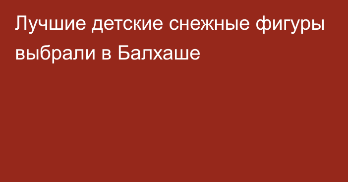 Лучшие детские снежные фигуры выбрали в Балхаше