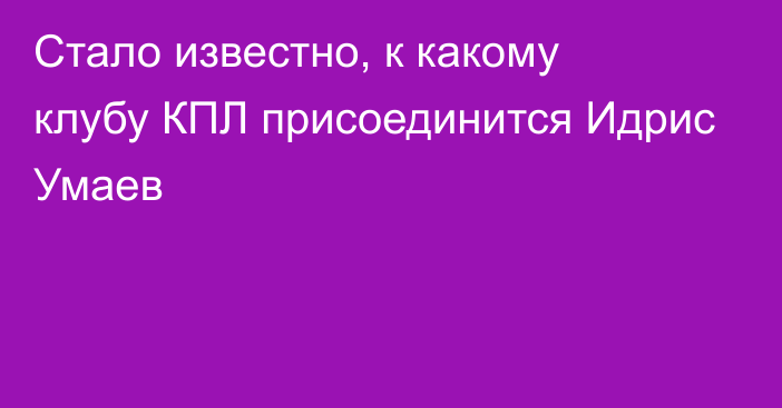 Стало известно, к какому клубу КПЛ присоединится Идрис Умаев