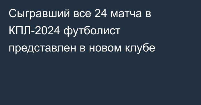 Сыгравший все 24 матча в КПЛ-2024 футболист представлен в новом клубе