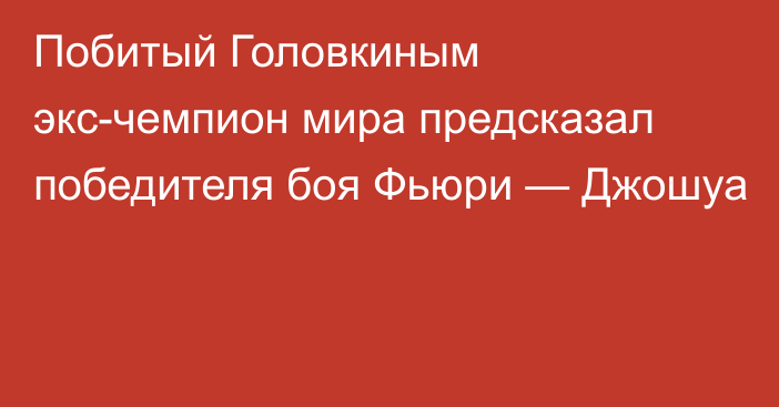 Побитый Головкиным экс-чемпион мира предсказал победителя боя Фьюри — Джошуа