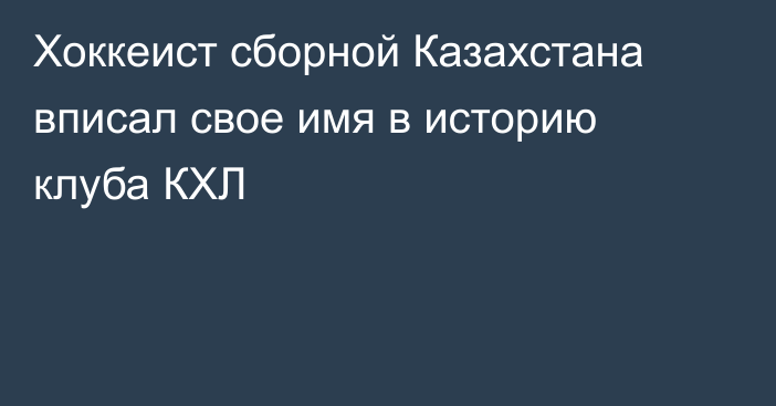 Хоккеист сборной Казахстана вписал свое имя в историю клуба КХЛ