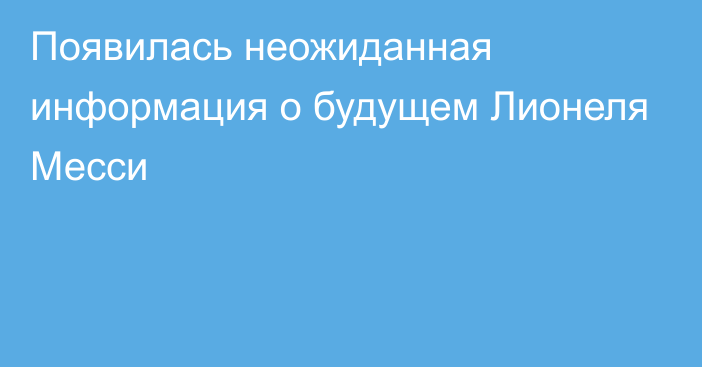 Появилась неожиданная информация о будущем Лионеля Месси