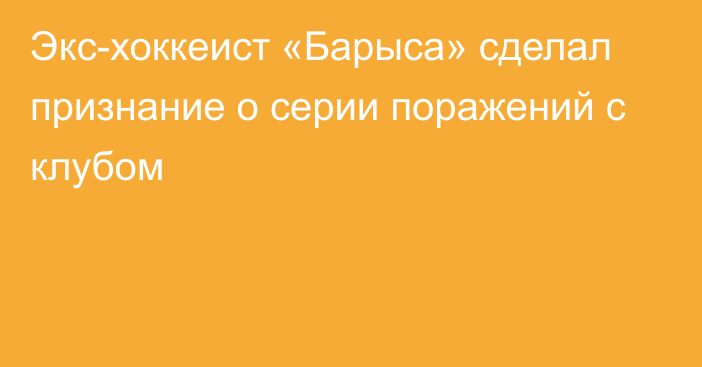 Экс-хоккеист «Барыса» сделал признание о серии поражений с клубом