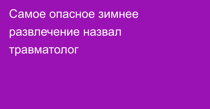 Самое опасное зимнее развлечение назвал травматолог