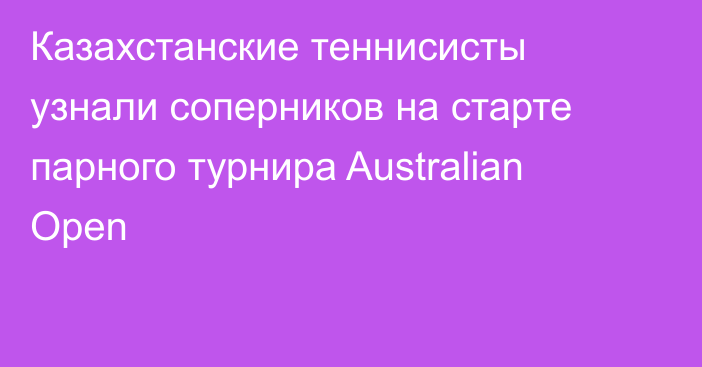 Казахстанские теннисисты узнали соперников на старте парного турнира Australian Open