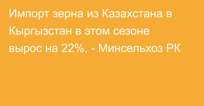 Импорт зерна из Казахстана в Кыргызстан в этом сезоне вырос на 22%, - Минсельхоз РК