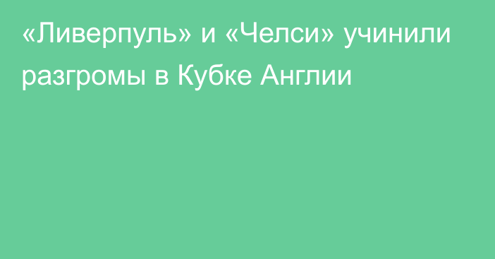 «Ливерпуль» и «Челси» учинили разгромы в Кубке Англии