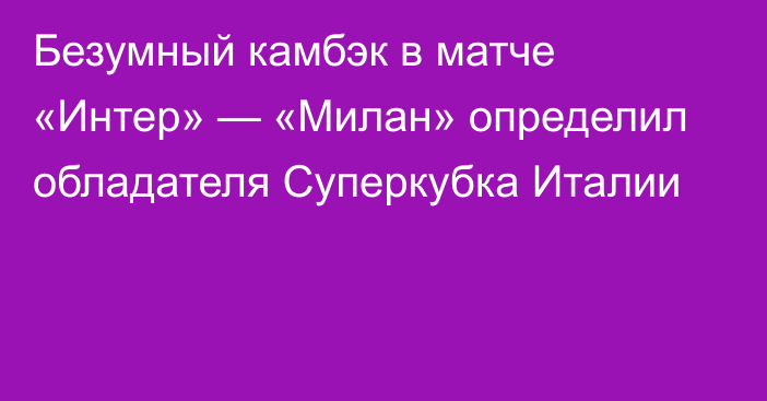 Безумный камбэк в матче «Интер» — «Милан» определил обладателя Суперкубка Италии